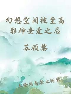 幻想空间被至高邪神垂爱之后