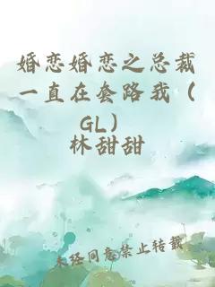 婚恋婚恋之总裁一直在套路我（GL）