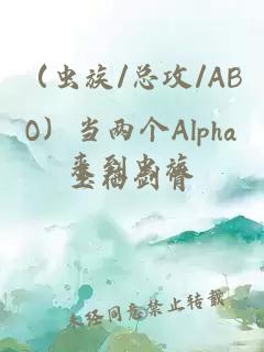 （虫族/总攻/ABO）当两个Alpha来到虫族