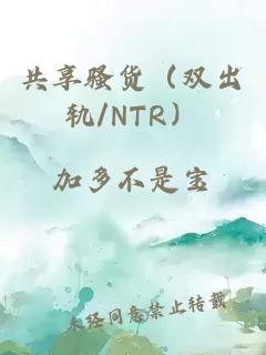 共享骚货（双出轨/NTR）