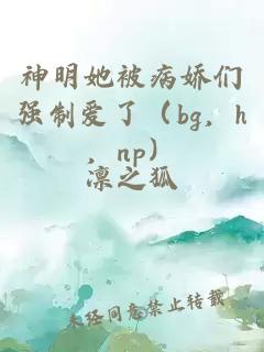 神明她被病娇们强制爱了（bg，h，np）